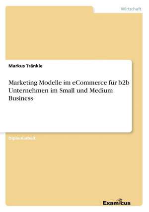 Marketing Modelle Im Ecommerce Fur B2B Unternehmen Im Small Und Medium Business: Setting New Patterns de Markus Tränkle