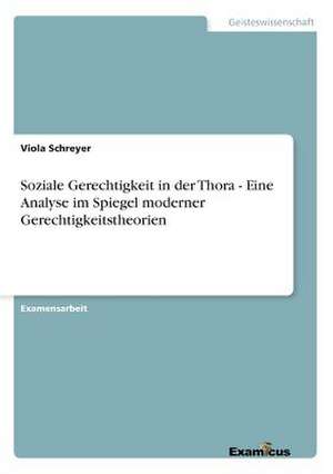 Soziale Gerechtigkeit in der Thora - Eine Analyse im Spiegel moderner Gerechtigkeitstheorien de Viola Schreyer