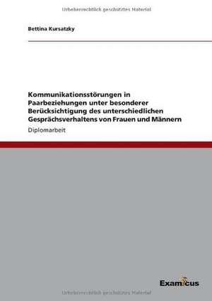 Kommunikationsstörungen in Paarbeziehungen unter besonderer Berücksichtigung des unterschiedlichen Gesprächsverhaltens von Frauen und Männern de Bettina Kursatzky