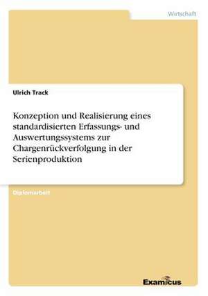 Konzeption und Realisierung eines standardisierten Erfassungs- und Auswertungssystems zur Chargenrückverfolgung in der Serienproduktion de Ulrich Track