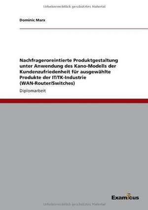 Nachfrageroreintierte Produktgestaltung unter Anwendung des Kano-Modells der Kundenzufriedenheit für ausgewählte Produkte der IT/TK-Industrie (WAN-Router/Switches) de Dominic Marx