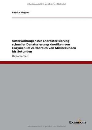 Untersuchungen zur Charakterisierung schneller Denaturierungskinetiken von Enzymen im Zeitbereich von Millisekunden bis Sekunden de Patrick Wegner