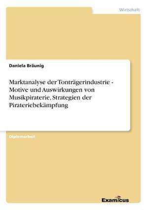 Marktanalyse der Tonträgerindustrie - Motive und Auswirkungen von Musikpiraterie, Strategien der Pirateriebekämpfung de Daniela Bräunig