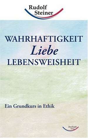 Wahrhaftigkeit, Liebe, Lebensweisheit de Rudolf Steiner