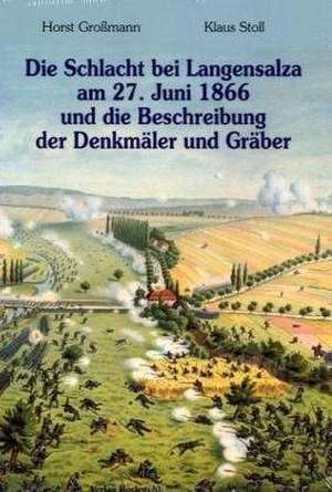 Die Schlacht bei Langensalza am 27. Juni 1866 und die Beschreibung der Denkmäler und Gräber de Horst Grossmann