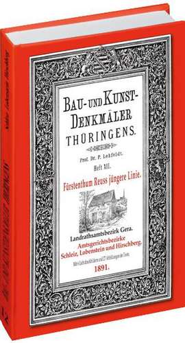 Bau- und Kunstdenkmäler Thüringens 12. Landrathsamtbezirk Gera. Amtsgerichtsbezirke SCHLEIZ, LOBENSTEIN UND HIRSCHBERG 1891 de Paul Lehfeldt