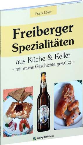 Freiberger Spezialitäten aus Küche & Keller de Frank Löser