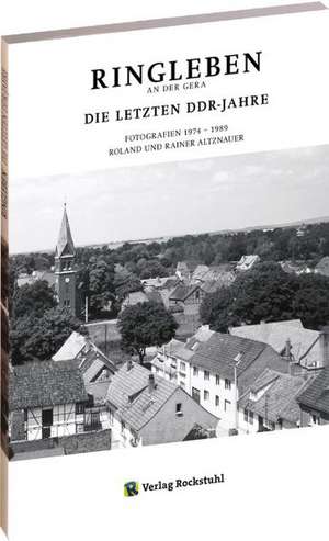 Ringleben an der Gera. Die letzten DDR Jahre de Roland Altznauer