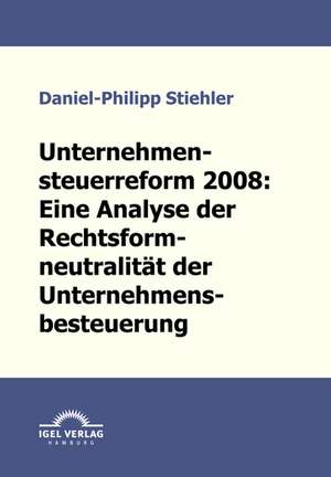 Unternehmenssteuerreform 2008: Die Rechtsformneutralit T Der Unternehmensbesteuerung de Daniel-Philipp Stiehler