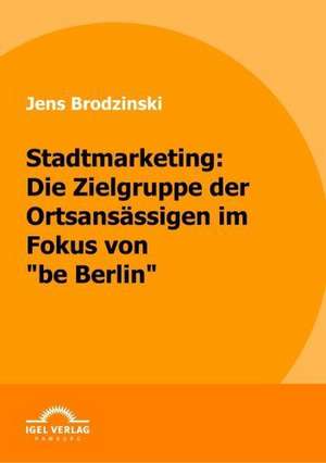 Stadtmarketing: Die Zielgruppe Der Ortsans Ssigen Im Fokus Von "Be Berlin" de Jens Brodzinski