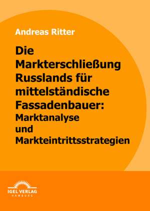 Die Markterschlie Ung Russlands Fur Mittelst Ndische Fassadenbauer: Marktanalyse Und Markteintrittsstrategien de Andreas Ritter