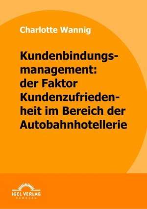 Kundenbindungsmanagement: Der Faktor Kundenzufriedenheit Im Bereich Der Autobahnhotellerie de Charlotte Wannig