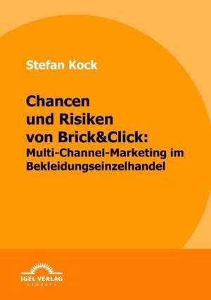 Chancen Und Risiken Von Brick&click: Multi-Channel-Marketing Im Bekleidungseinzelhandel de Stefan Kock