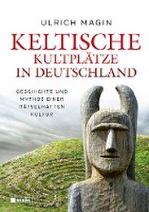 Keltische Kultplätze in Deutschland de Ulrich Magin