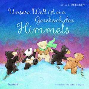 Unsere Welt ist ein Geschenk des Himmels de Lisa T. Bergren