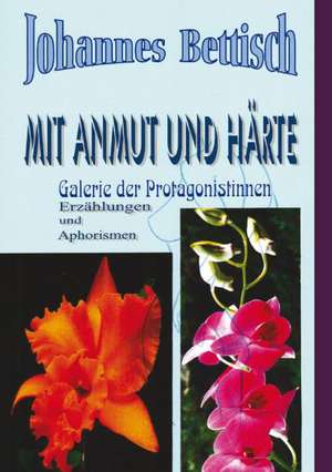 Mit Anmut und Härte de Johannes Bettisch