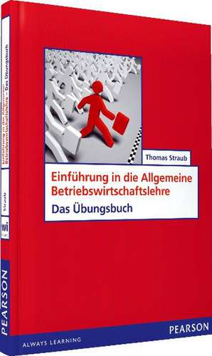 Einführung in die Allgemeine Betriebswirtschaftslehre - Das Übungsbuch de Thomas Straub