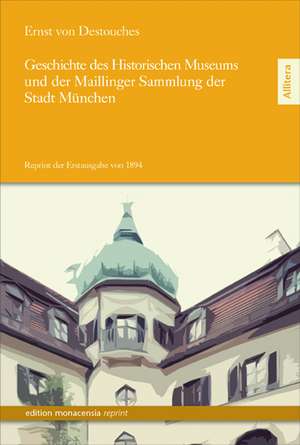 Geschichte des Historischen Museums und der Maillinger Sammlung der Stadt München de Ernst Von Destouches