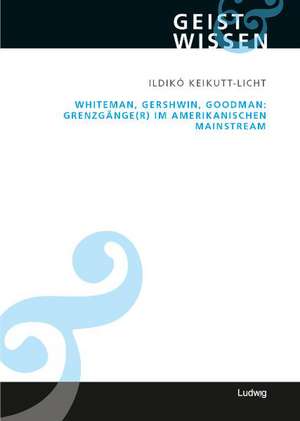 Whiteman, Gershwin, Goodman: Grenzgänge(r) im amerikanischen Mainstream de Ildiko Keikutt-Licht