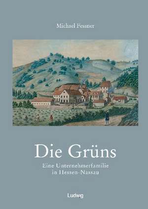 Die Grüns. Eine Unternehmerfamilie in Hessen-Nassau de Michael Fessner