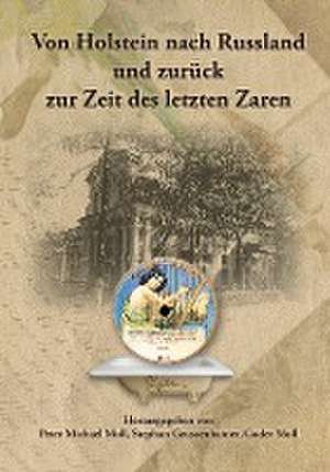 Von Holstein nach Russland und zurück zur Zeit des letzten Zaren - Unternehmens- und Familienchronik der Brüder Gottlieb und Alexander Moll aus Büdelsdorf in Holstein de Stephan Geussenhainer