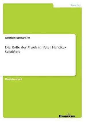 Die Rolle der Musik in Peter Handkes Schriften de Gabriele Eschweiler