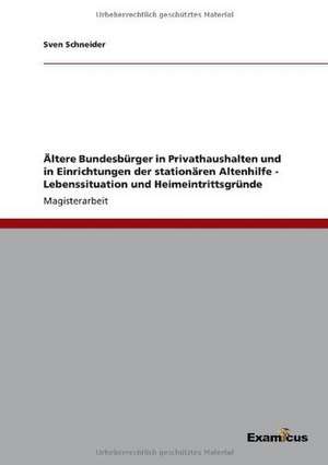 Ältere Bundesbürger in Privathaushalten und in Einrichtungender stationären Altenhilfe - Lebenssituation und Heimeintrittsgründe de Sven Schneider