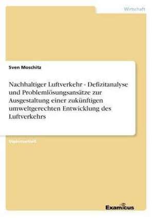 Nachhaltiger Luftverkehr - Defizitanalyse und Problemlösungsansätze zur Ausgestaltungeiner zukünftigen umweltgerechten Entwicklung des Luftverkehrs de Sven Moschitz