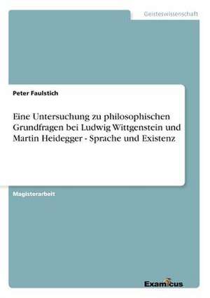 Eine Untersuchung Zu Philosophischen Grundfragen Bei Ludwig Wittgenstein Und Martin Heidegger - Sprache Und Existenz: D&#xe9;coupages de Peter Faulstich