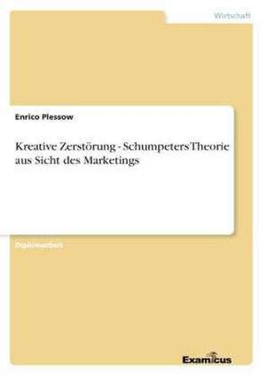 Kreative Zerstörung - Schumpeters Theorie aus Sicht des Marketings de Enrico Plessow