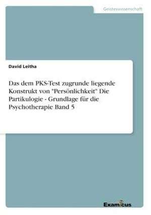 Das dem PKS-Test zugrunde liegende Konstrukt von "Persönlichkeit"Die Partikulogie - Grundlage für die Psychotherapie Band 5 de David Leitha