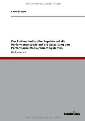 Der Einfluss kultureller Aspekte auf die Performance sowie auf die Gestaltung von Performance Measurement-Systemen de Cornelia Merz