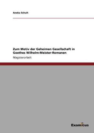 Zum Motiv der Geheimen Gesellschaft in Goethes Wilhelm-Meister-Romanen de Aneka Schult