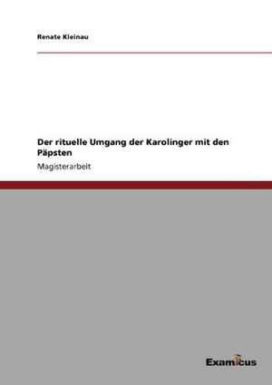 Der rituelle Umgang der Karolinger mit den Päpsten de Renate Kleinau