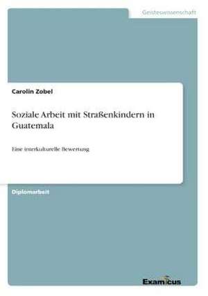 Soziale Arbeit mit Straßenkindern in Guatemala de Carolin Zobel