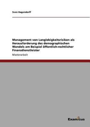 Management von Langlebigkeitsrisiken als Herausforderung des demographischen Wandels am Beispiel öffentlich-rechtlicher Finanzdienstleister de Sven Hagendorff