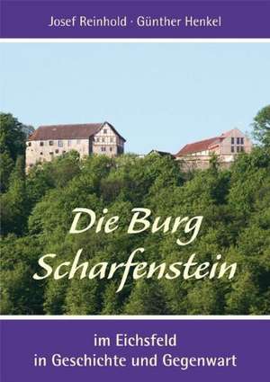 Die Burg Scharfenstein im Eichsfeld in Geschichte und Gegenwart de Josef Reinhold