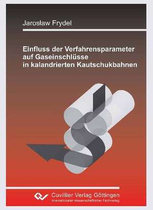 Einfluss der Verfahrensparameter auf Gaseinschlüsse in kalandrierten Kautschukbahnen de Jaroslaw Frydel