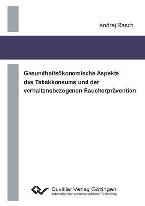 Gesundheitsökonomische Aspekte des Tabakkonsums und der verhaltensbezogenen Raucherprävention de Andrej Rasch