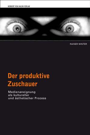 Der produktive Zuschauer. Medienaneignung als kultureller und ästhetischer Prozess de Rainer Winter