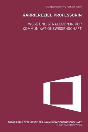 Karriereziel Professorin. Wege und Strategien in der Kommunikationswissenschaft de Claudia Riesmeyer