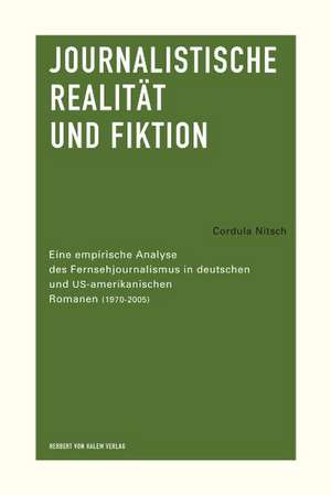 Journalistische Realität und Fiktion. Eine empirische Analyse des Fernsehjournalismus in deutschen und US-amerikanischen Romanen (1970-2005) de Cordula Nitsch