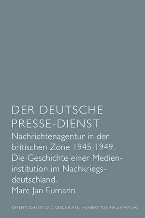 Der Deutsche Presse-Dienst. Nachrichtenagentur in der britischen Zone 1945 - 1949. Die Geschichte einer Medieninstitution im Nachkriegsdeutschland de Marc Jan Eumann