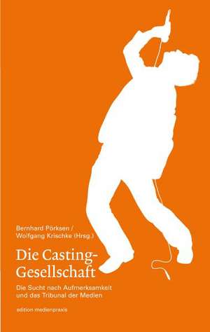 Die Casting-Gesellschaft. Die Sucht nach Aufmerksamkeit und das Tribunal der Medien de Bernhard Pörksen