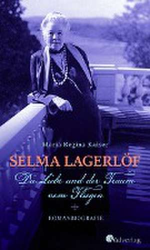 Selma Lagerlöf. Die Liebe und der Traum vom Fliegen de Maria Regina Kaiser