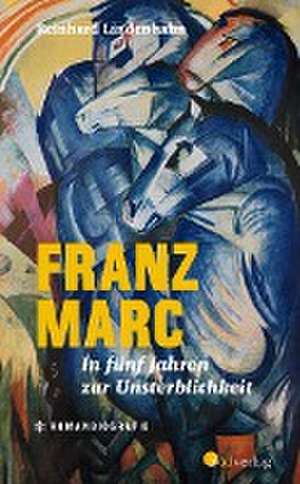 Franz Marc. In fünf Jahren zur Unsterblichkeit de Reinhard Lindenhahn