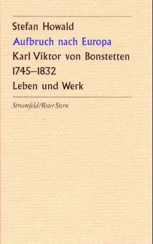 Aufbruch nach Europa. Karl Viktor von Bonstetten (1745 - 1832) de Stefan Howald