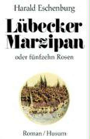 Lübecker Marzipan oder fünfzehn Rosen de Harald Eschenburg