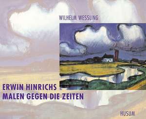 Erwin Hinrichs. Malen gegen die Zeiten de Wilhelm Wessling