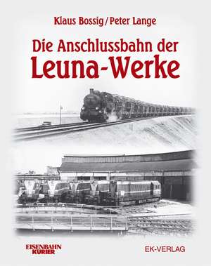 Die Anschlussbahn der Leuna-Werke de Klaus Bossig